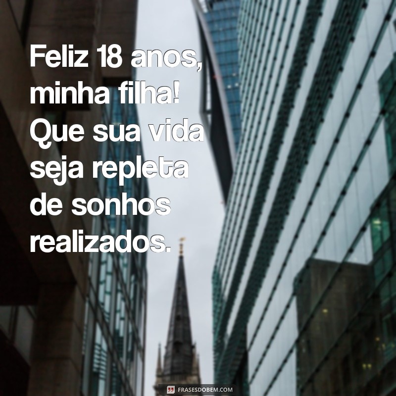 feliz 18 anos filha Feliz 18 anos, minha filha! Que sua vida seja repleta de sonhos realizados.