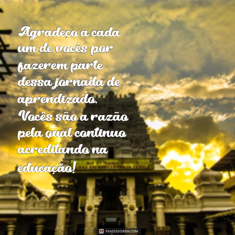 mensagem de agradecimento para os alunos Agradeço a cada um de vocês por fazerem parte dessa jornada de aprendizado. Vocês são a razão pela qual continuo acreditando na educação!