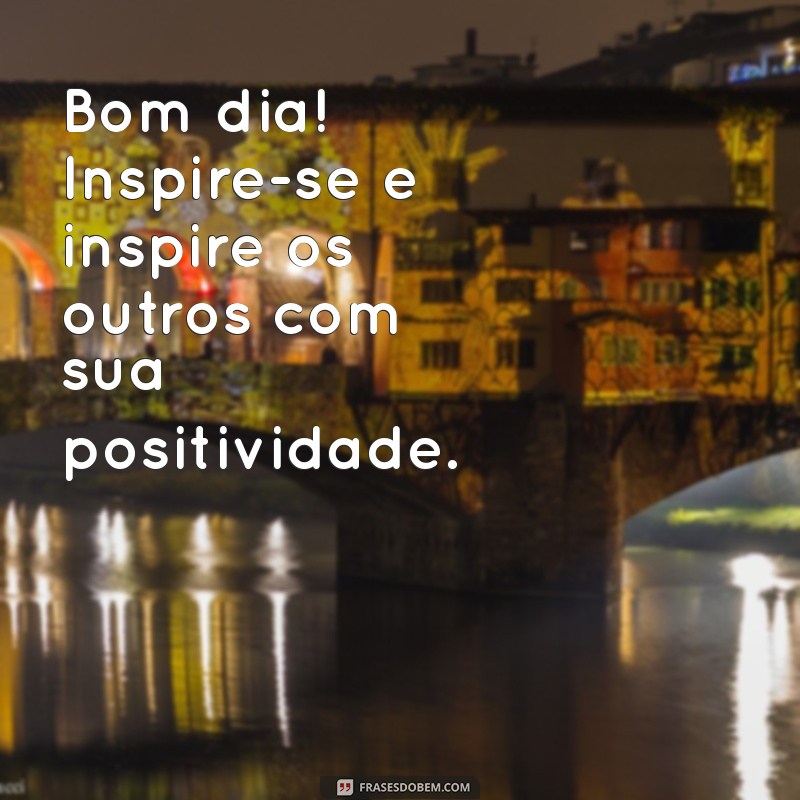 Bom Dia Positividade: Frases Inspiradoras para Começar o Dia com Energia 