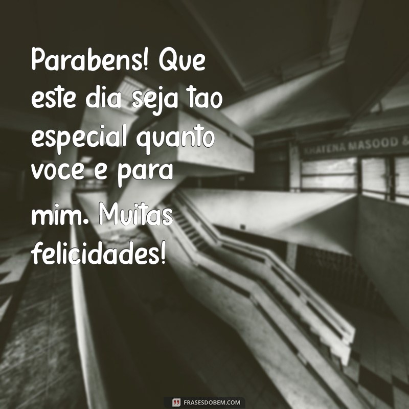 mensagem de feliz aniversario para alguem especial Parabéns! Que este dia seja tão especial quanto você é para mim. Muitas felicidades!