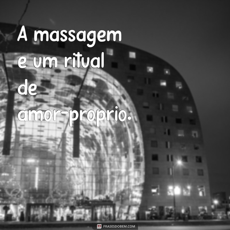 Frases Inspiradoras sobre Massagem: Relaxamento e Bem-Estar em Palavras 