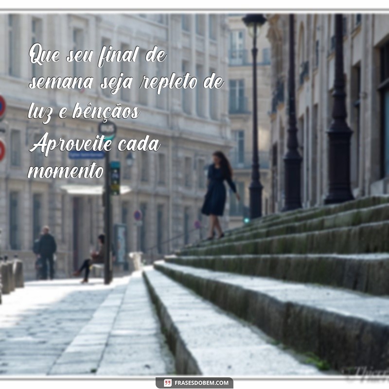mensagem de feliz final de semana abençoado Que seu final de semana seja repleto de luz e bênçãos. Aproveite cada momento!