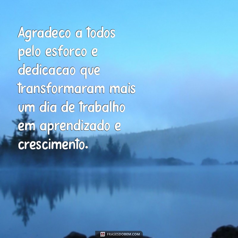 mensagem de agradecimento pelo dia de trabalho Agradeço a todos pelo esforço e dedicação que transformaram mais um dia de trabalho em aprendizado e crescimento.