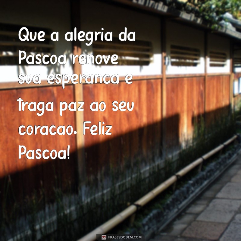 mensagem desejando feliz páscoa Que a alegria da Páscoa renove sua esperança e traga paz ao seu coração. Feliz Páscoa!