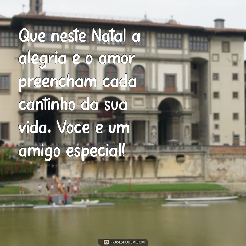 mensagem linda de natal para amigos Que neste Natal a alegria e o amor preencham cada cantinho da sua vida. Você é um amigo especial!