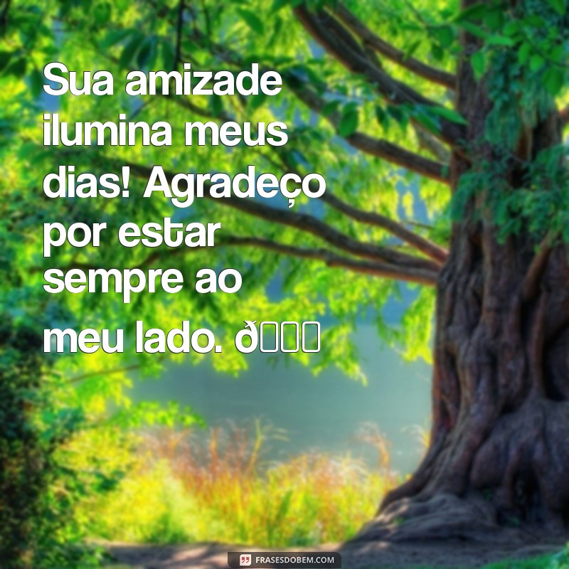 mensagem de agradecimento para uma amiga Sua amizade ilumina meus dias! Agradeço por estar sempre ao meu lado. 💖