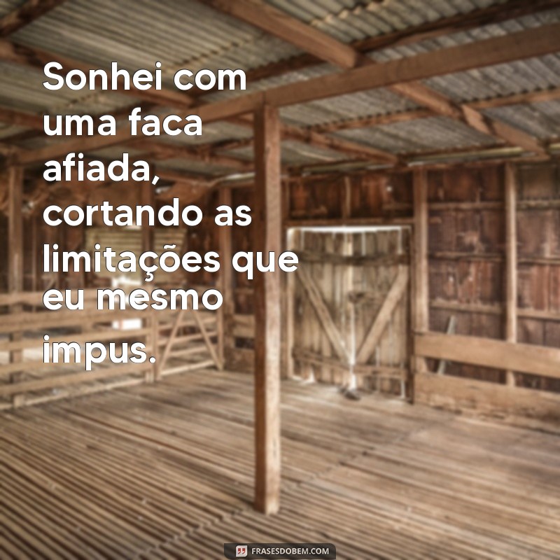 sonhei com faca Sonhei com uma faca afiada, cortando as limitações que eu mesmo impus.