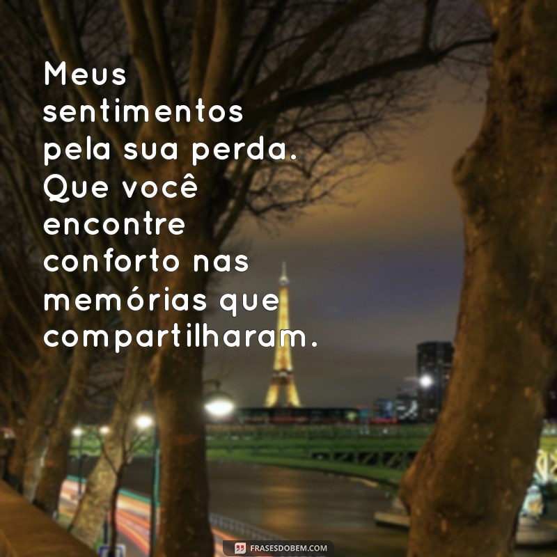 condolencias por morte Meus sentimentos pela sua perda. Que você encontre conforto nas memórias que compartilharam.