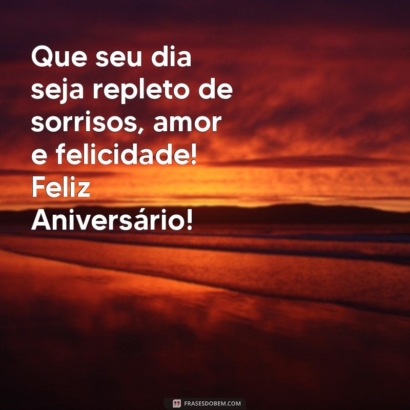 mensagemde feliz aniversário Que seu dia seja repleto de sorrisos, amor e felicidade! Feliz Aniversário!