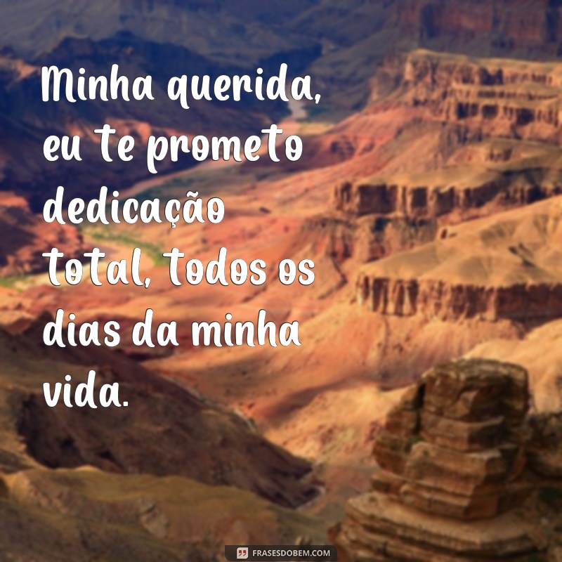 frases dedicação total a você Minha querida, eu te prometo dedicação total, todos os dias da minha vida.