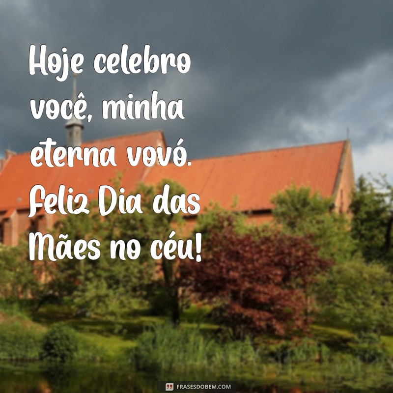 feliz dia das mães vovó falecida Hoje celebro você, minha eterna vovó. Feliz Dia das Mães no céu!