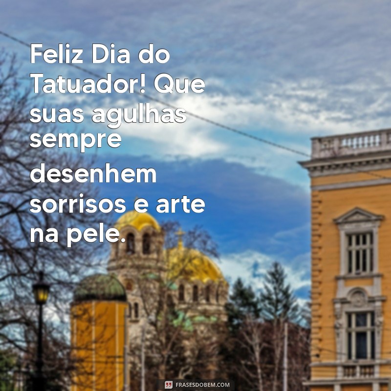 feliz dia do tatuador Feliz Dia do Tatuador! Que suas agulhas sempre desenhem sorrisos e arte na pele.