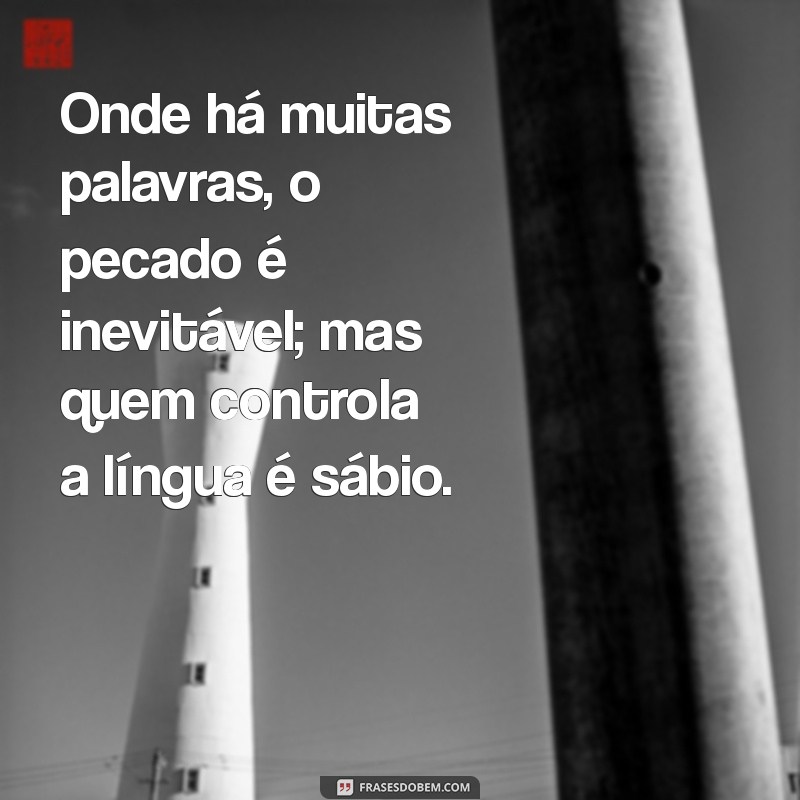 provérbios 10:19 Onde há muitas palavras, o pecado é inevitável; mas quem controla a língua é sábio.