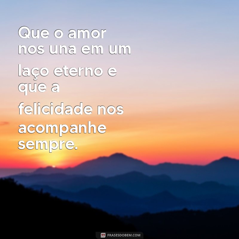 oracao para casar Que o amor nos una em um laço eterno e que a felicidade nos acompanhe sempre.