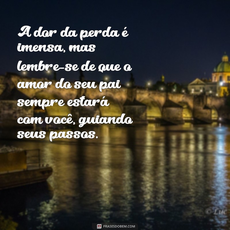 mensagem para pessoa que perdeu o pai A dor da perda é imensa, mas lembre-se de que o amor do seu pai sempre estará com você, guiando seus passos.