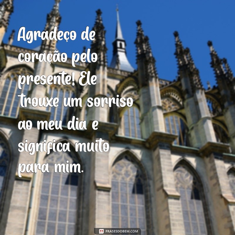 mensagens de agradecimento de presente Agradeço de coração pelo presente! Ele trouxe um sorriso ao meu dia e significa muito para mim.