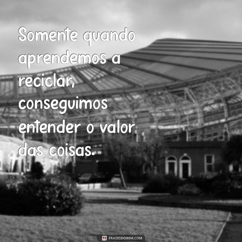 Frases Inspiradoras sobre Reciclar: Transforme Palavras em Ações Sustentáveis 