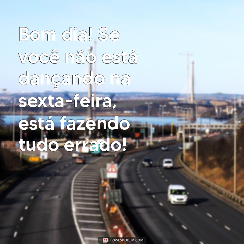 Frases Engraçadas para Dar Bom Dia na Sexta-Feira pelo WhatsApp 