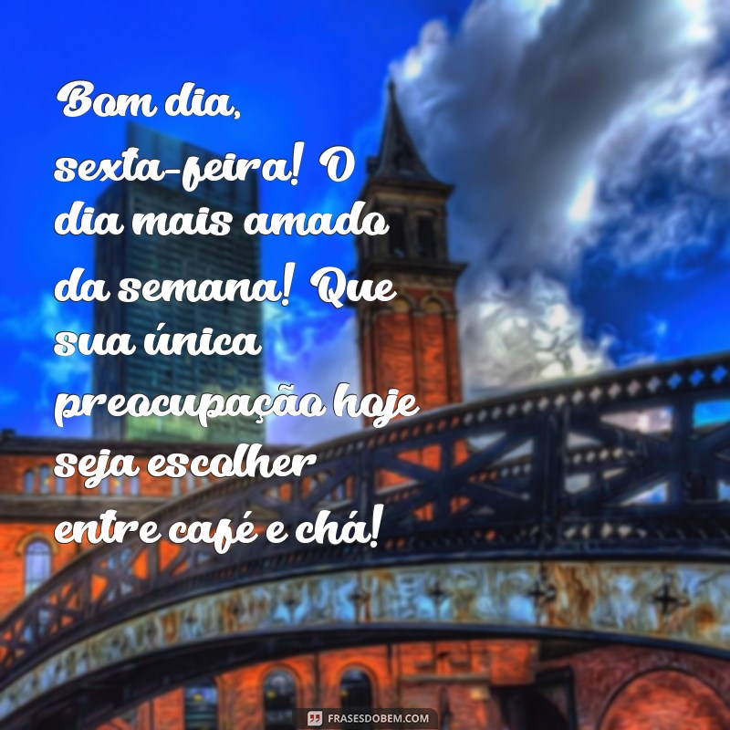 bom dia sexta feira engraçadas para whatsapp Bom dia, sexta-feira! O dia mais amado da semana! Que sua única preocupação hoje seja escolher entre café e chá!