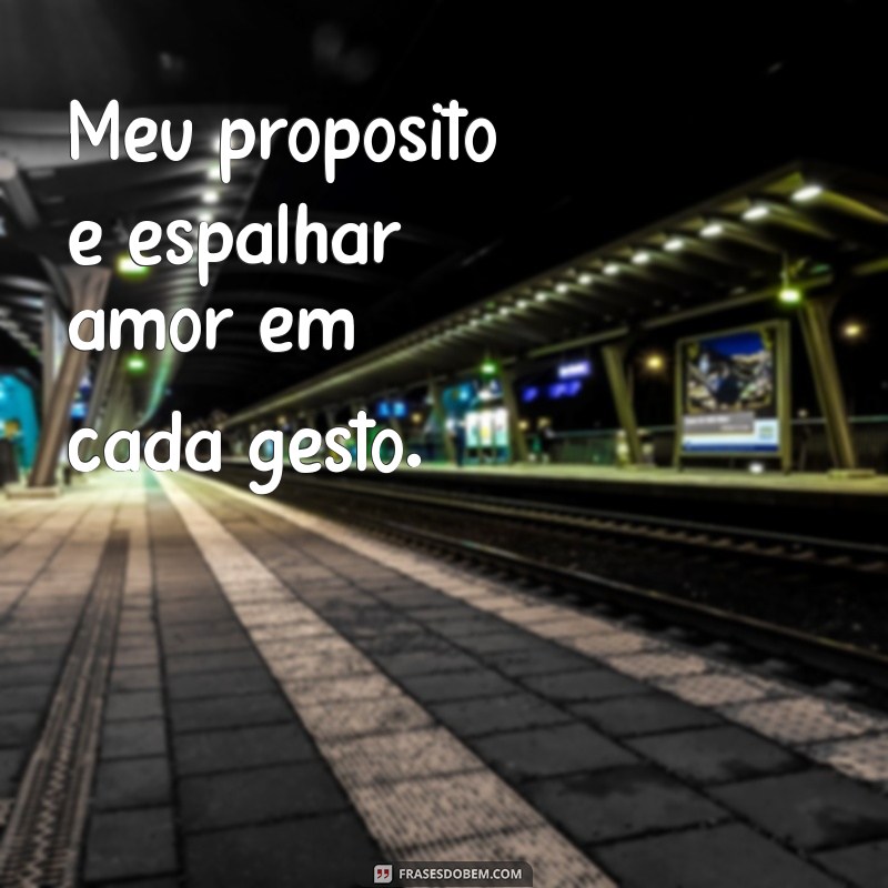 meu proposito Meu propósito é espalhar amor em cada gesto.