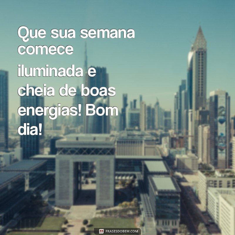 boa semana bom dia Que sua semana comece iluminada e cheia de boas energias! Bom dia!