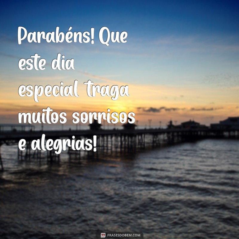 os parabéns Parabéns! Que este dia especial traga muitos sorrisos e alegrias!