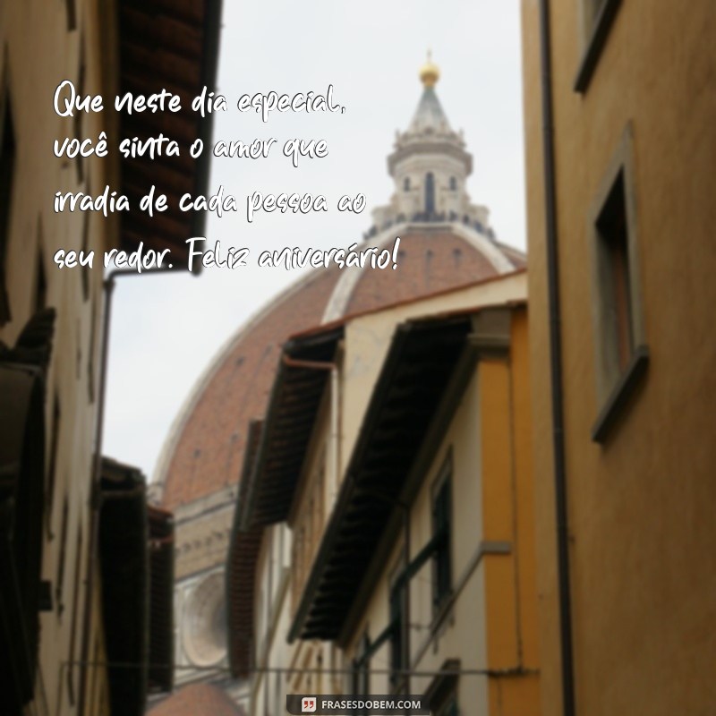 mensagem de aniversário emocionante Que neste dia especial, você sinta o amor que irradia de cada pessoa ao seu redor. Feliz aniversário!