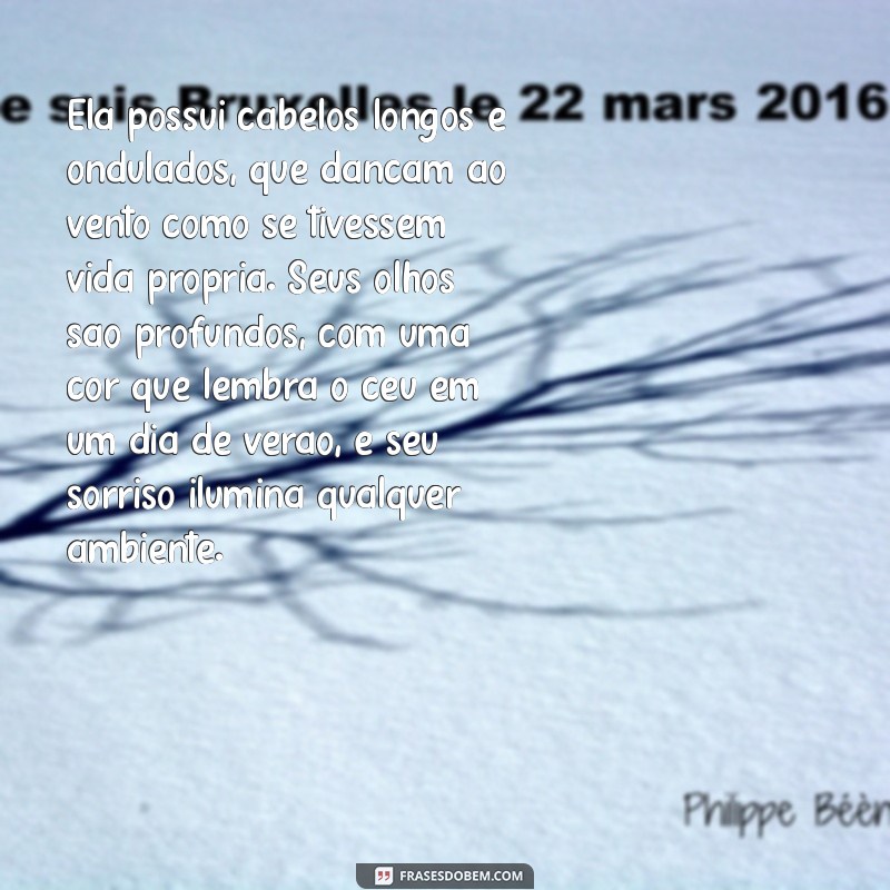 texto descritivo de uma pessoa Ela possui cabelos longos e ondulados, que dançam ao vento como se tivessem vida própria. Seus olhos são profundos, com uma cor que lembra o céu em um dia de verão, e seu sorriso ilumina qualquer ambiente.