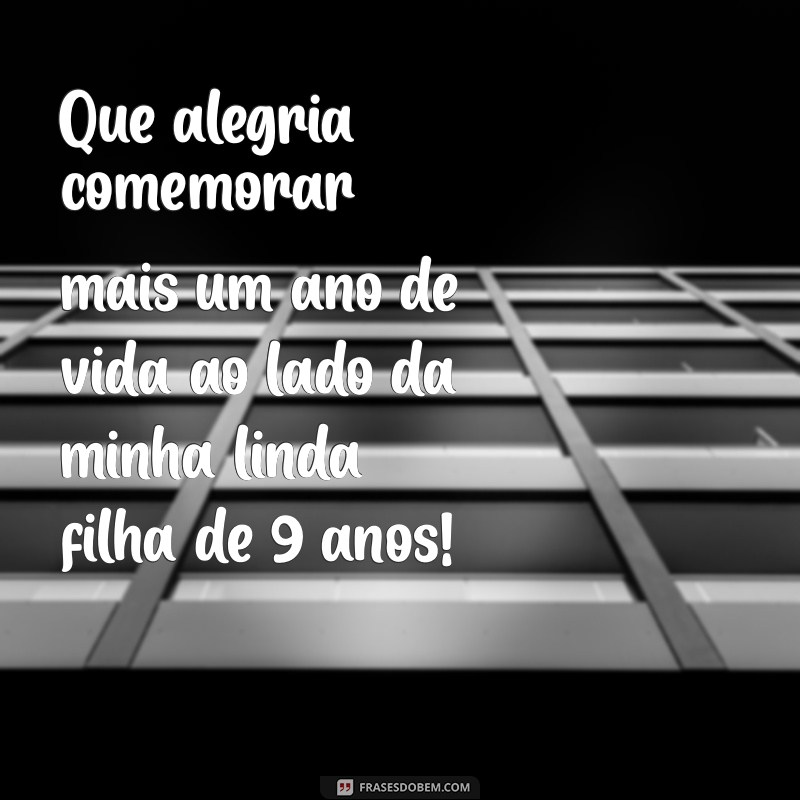 frases de aniversário para filha de 9 anos Que alegria comemorar mais um ano de vida ao lado da minha linda filha de 9 anos!