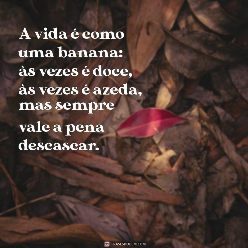 frases de banana A vida é como uma banana: às vezes é doce, às vezes é azeda, mas sempre vale a pena descascar.