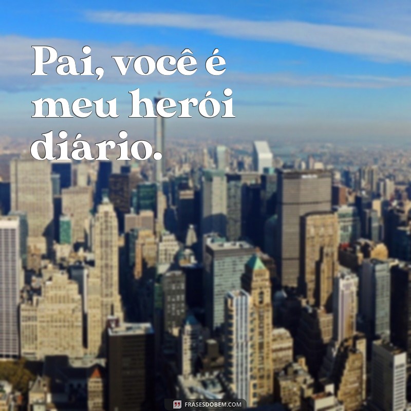 frases de filho para pai curtas Pai, você é meu herói diário.