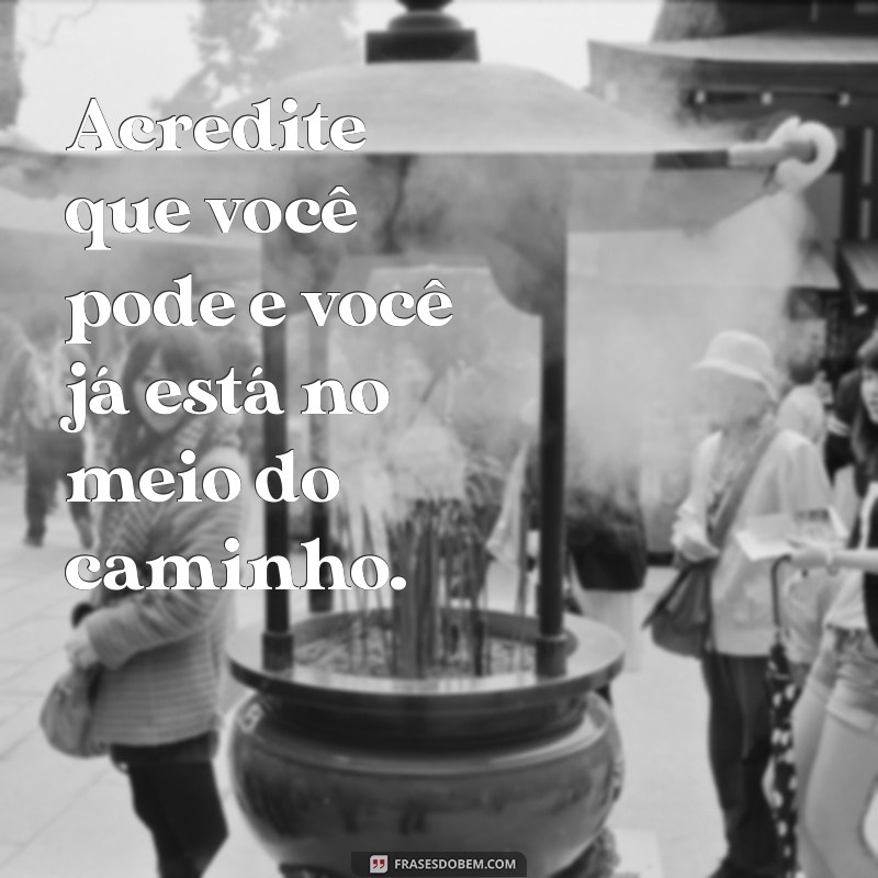 frases para incentivo Acredite que você pode e você já está no meio do caminho.