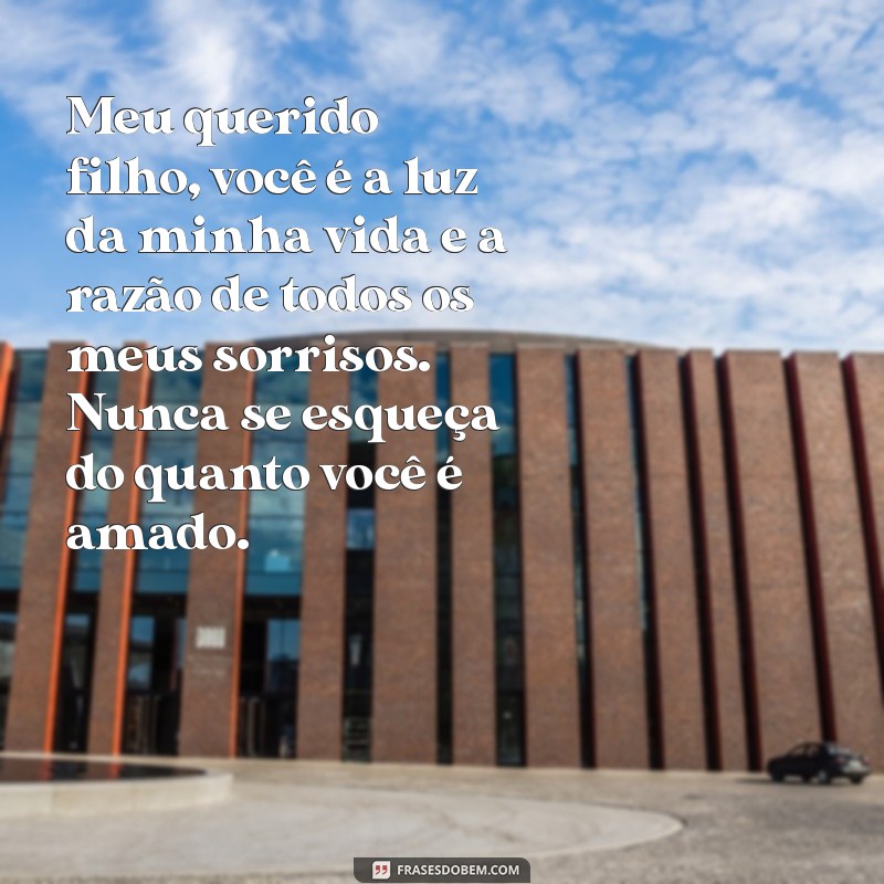 mensagem pro filho amado Meu querido filho, você é a luz da minha vida e a razão de todos os meus sorrisos. Nunca se esqueça do quanto você é amado.