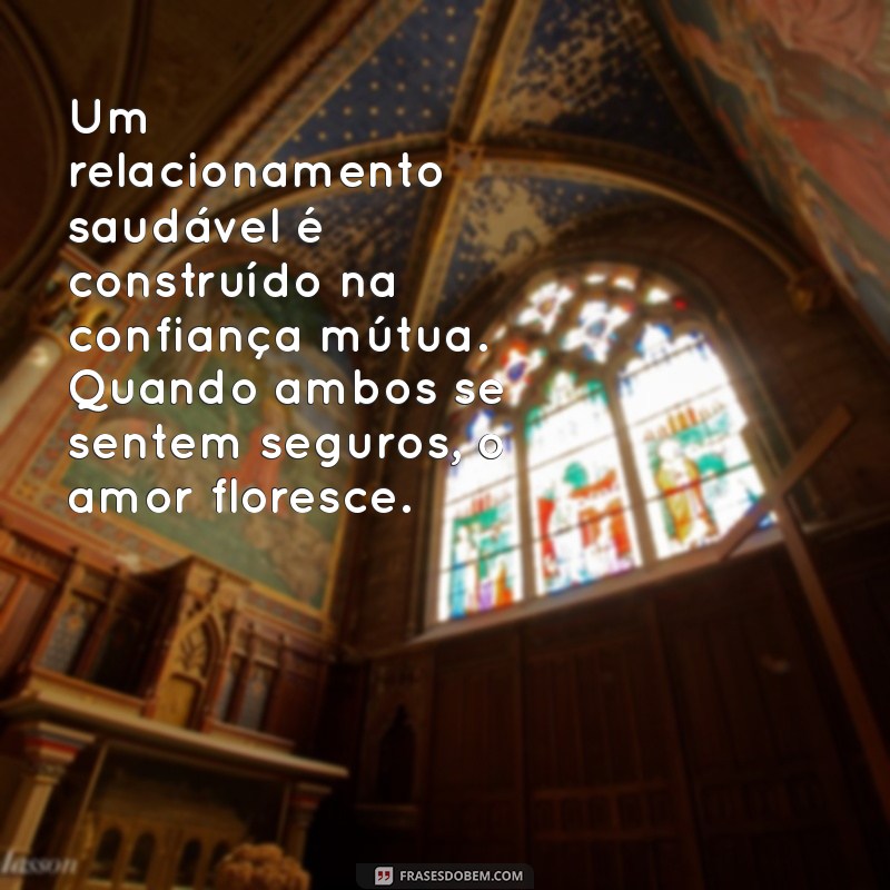 texto sobre relacionamento Um relacionamento saudável é construído na confiança mútua. Quando ambos se sentem seguros, o amor floresce.