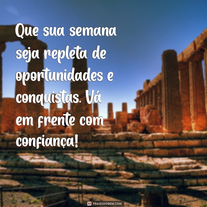 mensagem motivacional boa semana Que sua semana seja repleta de oportunidades e conquistas. Vá em frente com confiança!