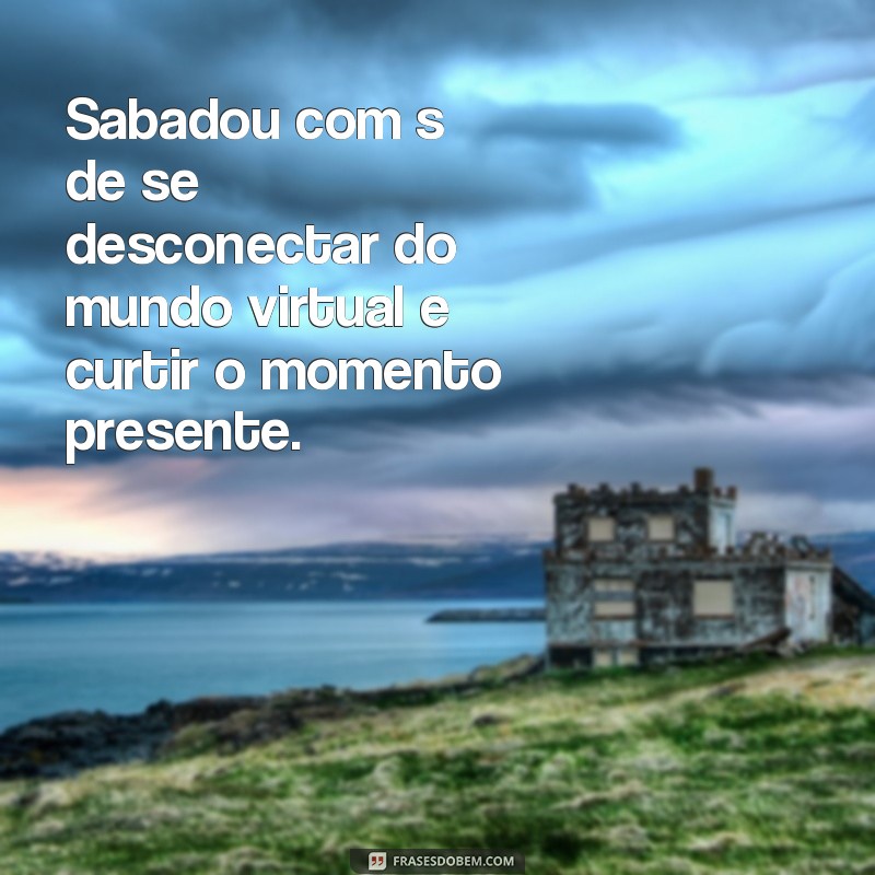 Descubra as melhores frases sabadou com s de para animar seu final de semana! 