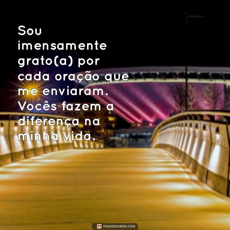 frases de agradecimento pelas orações recebidas Sou imensamente grato(a) por cada oração que me enviaram. Vocês fazem a diferença na minha vida.