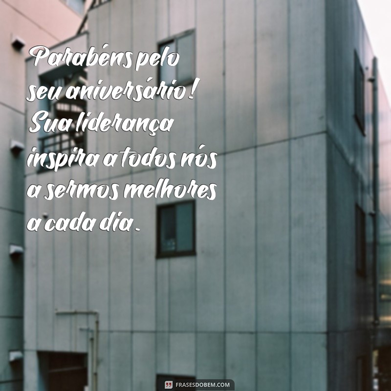 mensagem de aniversário para dirigente Parabéns pelo seu aniversário! Sua liderança inspira a todos nós a sermos melhores a cada dia.