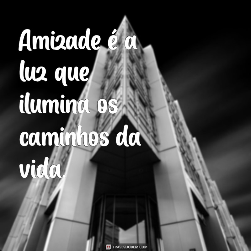 verso sobre amizade Amizade é a luz que ilumina os caminhos da vida.