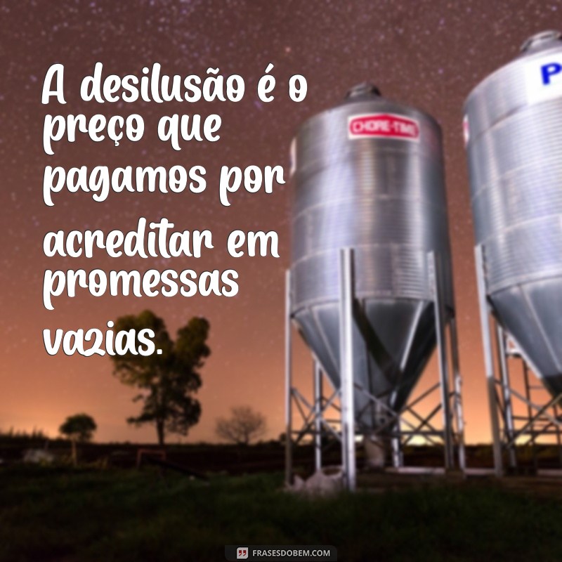 frases decepcao A desilusão é o preço que pagamos por acreditar em promessas vazias.