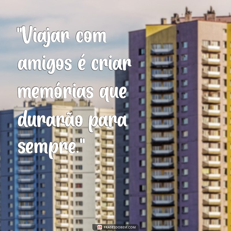 frases viagem com amigos 