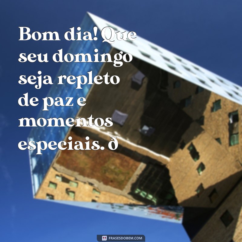 mensagem bom domingo whatsapp Bom dia! Que seu domingo seja repleto de paz e momentos especiais. 🌞