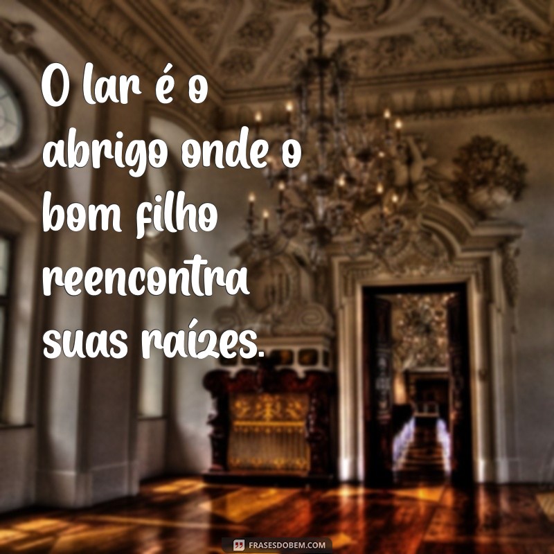 Frases Inspiradoras: O Bom Filho à Casa Torna - Reflexões sobre Família e Pertencimento 