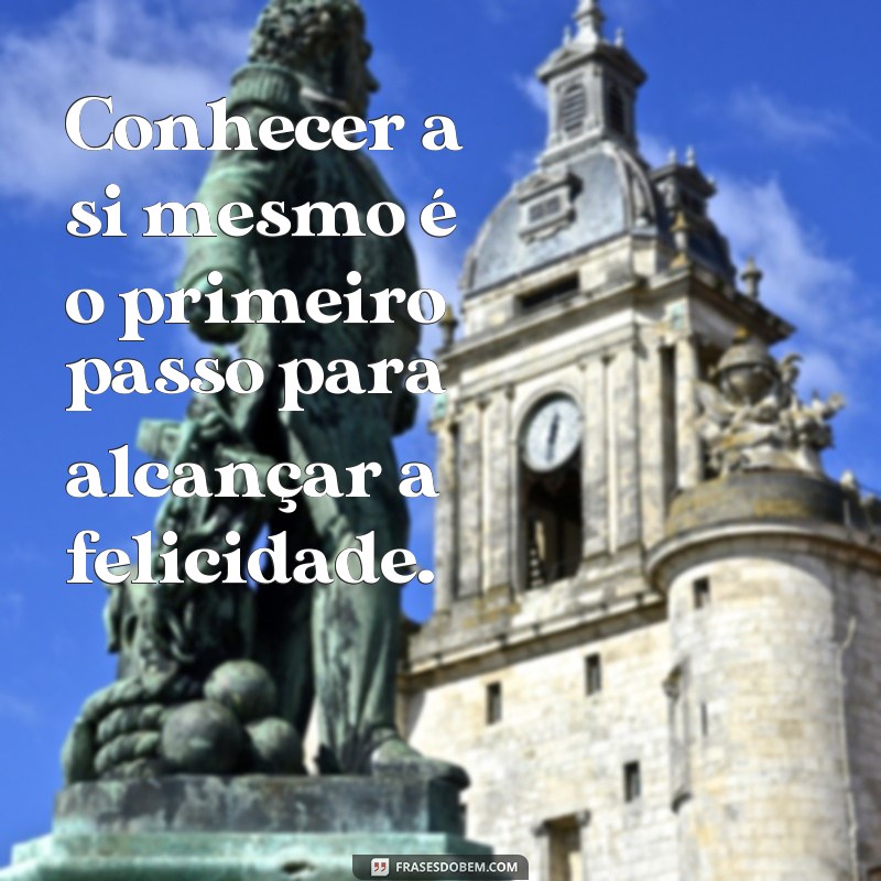 frases autoconhecimento frases Conhecer a si mesmo é o primeiro passo para alcançar a felicidade.