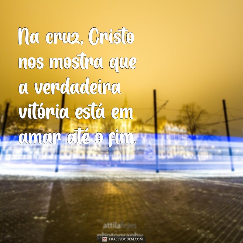 Frases Inspiradoras sobre a Paixão de Cristo: Reflexões e Mensagens de Fé 