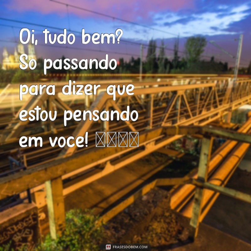 texto de whatsapp Oi, tudo bem? Só passando para dizer que estou pensando em você! 😊