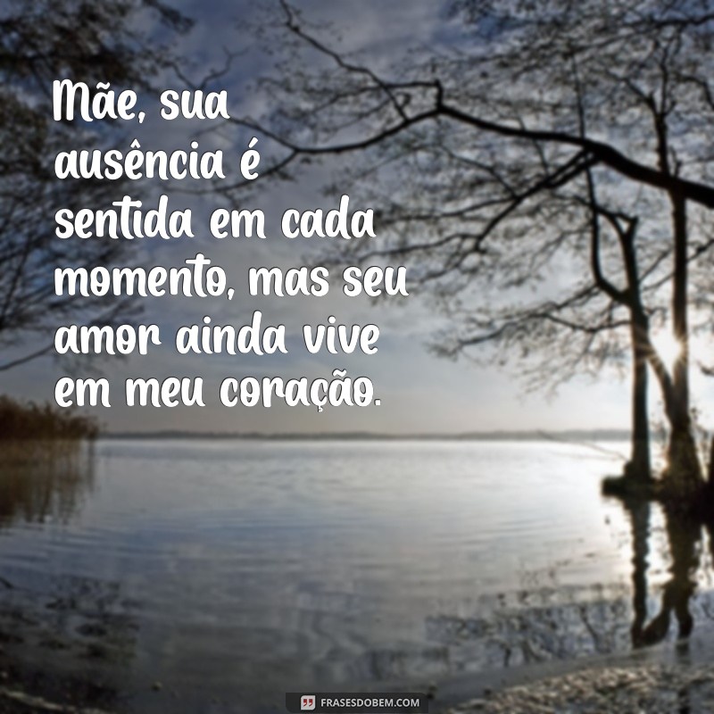 mensagem para minha mãe falecida Mãe, sua ausência é sentida em cada momento, mas seu amor ainda vive em meu coração.