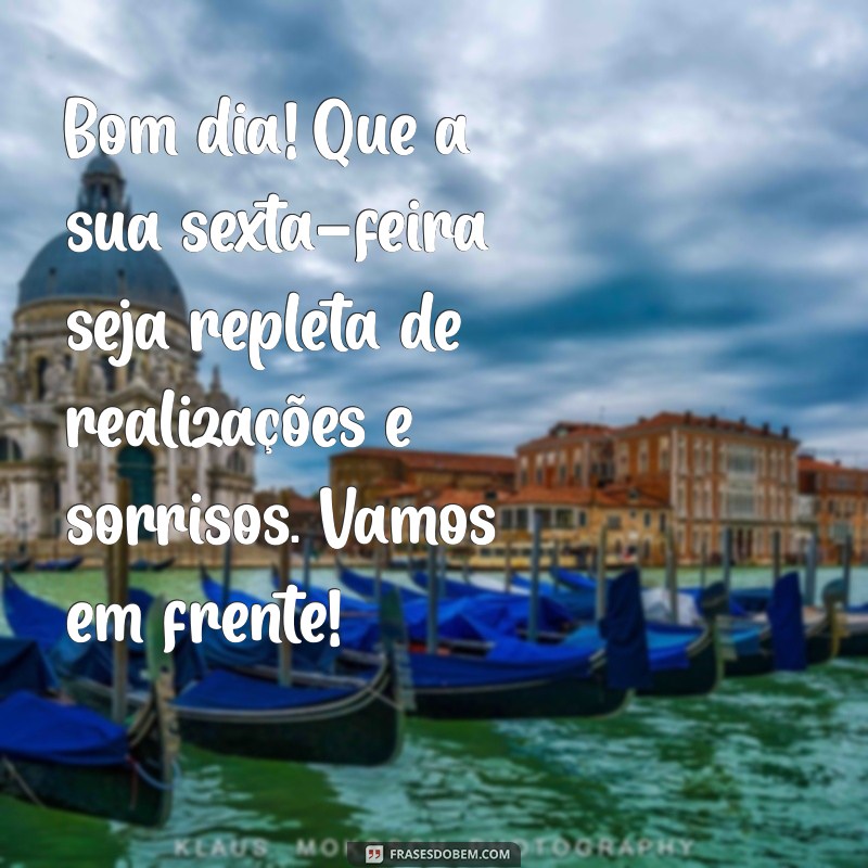 mensagem de bom dia sexta feira motivacional Bom dia! Que a sua sexta-feira seja repleta de realizações e sorrisos. Vamos em frente!