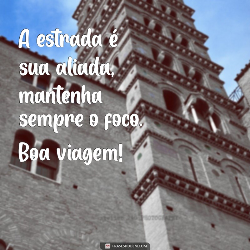 mensagem para motorista de caminhão A estrada é sua aliada, mantenha sempre o foco. Boa viagem!