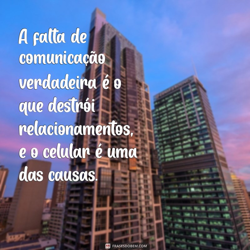 Como o Uso Excessivo do Celular Pode Destruir Relacionamentos: Frases Impactantes 